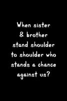 When Sister & Brother Stand Shoulder To Shoulder Who Stands A Chance Against Us?: All Purpose 6x9" Blank Lined Notebook Journal Way Better Than A Card Trendy Unique Gift Solid Black Brother 1694697053 Book Cover