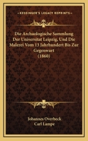 Die Archaologische Sammlung Der Universitat Leipzig, Und Die Malerei Vom 13 Jahrhundert Bis Zur Gegenwart (1860) 116106642X Book Cover