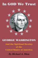 In GOD We Trust: George Washington and the Spiritual Destiny of the United States of America 0985128704 Book Cover