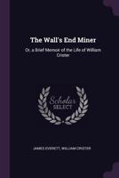 The Wall's End Miner: Or, a Brief Memoir of the Life of William Crister 1022799339 Book Cover