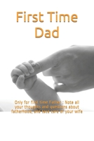 First Time Dad: Only for first time Father : Note all your thoughts and questions about fatherhood, and tace care of your wife B084QBM6NR Book Cover