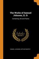 The Works of Samuel Johnson, LL. D.: Containing Life and Poems 0341848581 Book Cover