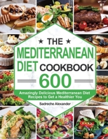 The Mediterranean Diet Cookbook: 600 Amazingly Delicious Mediterranean Diet Recipes to Get a Healthier You 1952613817 Book Cover