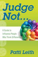 Judge Not... A Guide to Influence People Who Think Differently 0578101122 Book Cover