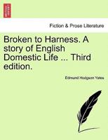 Broken to Harness: A Story of English Domestic Life. Volume 1 1240865007 Book Cover