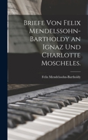 Briefe von Felix Mendelssohn-Bartholdy an Ignaz und Charlotte Moscheles. 1018643117 Book Cover