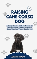 Raising Cane Corso Dog: A Comprehensive Guide For Novices On How To Nurture, Care For, And Form Bonds With Your Vibrant Cane Corso Dog B0CQPKB5Y4 Book Cover