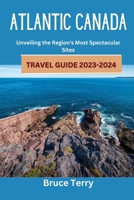 Atlantic Canada Travel Guide 2023-2024: Unveiling the Region's Most Spectacular Sites B0CCCMRX8K Book Cover