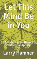 Let This Mind Be in You: The odyssey of a Hebrew Pentecostal Apostle B08JB1XDM4 Book Cover