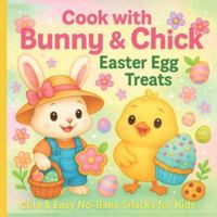 Cook With Bunny & Chick – Easter Egg Treats: Cute & Easy No-Bake Snacks for Kids Recipe Book B0G51N2LY3 Book Cover