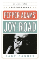 Pepper Adams' Joy Road: An Annotated Discography 0810888734 Book Cover