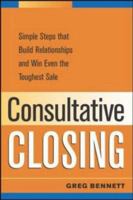 Consultative Closing: Simple Steps That Build Relationships and Win Even the Toughest Sale 1482357232 Book Cover