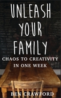 Unleash Your Family: Chaos to Creativity in One Week B0875WNG68 Book Cover