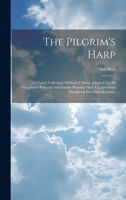 The Pilgrim's Harp: A Choice Collection Of Sacred Music Adapted To All Occasions Of Social And Family Worship And A Convenient Handbook For Church Choirs 1020420863 Book Cover