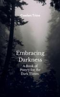 Embracing Darkness A Book of Poetry for the Dark times B0G3BSF17M Book Cover