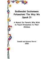 Bodewadmi Deshemwen (Potawatomi The Way We Speak It): A Manual for Parents Who Wish To Teach Potawatomi to Their Children 1434842541 Book Cover