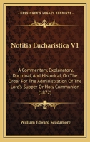 Notitia Eucharistica V1: A Commentary, Explanatory, Doctrinal, And Historical, On The Order For The Administration Of The Lord's Supper Or Holy Communion 0548851468 Book Cover