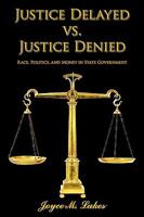Justice Delayed vs. Justice Denied: Race, Politics, and Money in State Government 1420860348 Book Cover