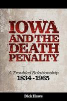 Iowa and the Death Penalty a Troubled Relationship 1834 - 1965 145830373X Book Cover