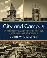 City and Campus: An Architectural History of South Bend, Notre Dame, and Saint Mary's 0268207712 Book Cover