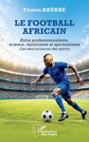 Le football africain: Entre professionnalisme, science, mysticisme et spiritualisme ( Les neurosciences des sports) (Harmattan Côte-d'Ivoire) (French Edition) 2336633655 Book Cover