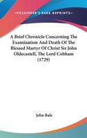 A Brief Chronicle Concerning The Examination And Death Of The Blessed Martyr Of Christ Sir John Oldecastell, The Lord Cobham 1165904853 Book Cover