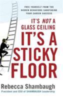 It's Not a Glass Ceiling, It's a Sticky Floor: Free Yourself From the Hidden Behaviors Sabotaging Your Career Success 0071493948 Book Cover
