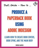 Dad’s Guide. How to Produce a Paperback Book using Adobe InDesign 1998998746 Book Cover