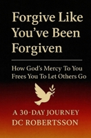 Forgive Like You've Been Forgiven: How God’s Mercy to You Frees You to Let Others Go (30-Day Devotionals) B0FJS8P2QW Book Cover