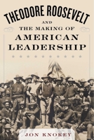 Theodore Roosevelt and the Making of American Leadership 1634503562 Book Cover