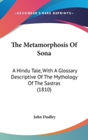 The Metamorphosis of Sona; A Hindu Tale: With a Glossary, Descriptive of the Mythology of the Sastras 0548786178 Book Cover