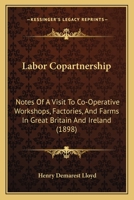Labor Copartnership: Notes Of A Visit To Co-operative Workshops, Factories And Farms In Great Britain And Ireland, In Which Employer, Employee, And Consumer Share In Ownership, Management And Results 1164682830 Book Cover