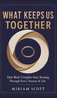 What Keeps Us Together: How Real Couples Stay Strong Through Every Season of Life 3384773152 Book Cover