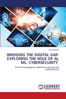 BRIDGING THE DIGITAL GAP: EXPLORING THE ROLE OF AI, ML, CYBERSECURITY: Artificial Intelligence, Machine Learning and Cybersecurity 6207641280 Book Cover