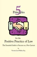 Five Principles for the Positive Practice of Law: The Essential Guide to Success as a New Lawyer 0615441769 Book Cover