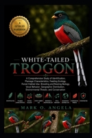WHITE-TAILED TROGON: A Comprehensive Study of Identification, Plumage Characteristics, Feeding Ecology, Forest Habitat Use, Breeding and Nesting ... Environmental Threats, and Conservation B0H5P8786L Book Cover