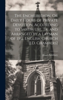 The Encheiridion, Or Daily Hours of Private Devotion, According to Sarum Use, Tr. and Arranged by a Layman of the English Church [J.D. Chambers] 1021191167 Book Cover