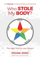 Who Stole My Body?: The Right Way to Lose Weight - The Five Secrets to Getting Healthy and Staying Fit 1946533815 Book Cover