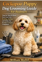 Cockapoo Puppy Dog Grooming Guide For Beginners: Step-by-Step At-Home Easy Coat Care, Brushing, Bathing, and Styling Tips for Your Cockapoo Companion B0GS1NRYVM Book Cover