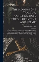 The Modern Gas Tractor, Construction, Utility, Operation And Repair: A Practical Treatise Covering Every Branch Of Up-to-date Gas Tractor Engineering, ... Considers Fully All Types Of Power Plants And 1017247080 Book Cover