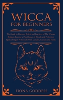 Wicca For Beginners: The Guide to Discover Beliefs and Practices of The Wiccan Religion. Become a Practitioner of Rituals and Protection Spells of Pagan Witchcraft With Candles, Crystals and Herbs 1801121524 Book Cover