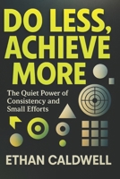Do Less, Achieve More: The Quiet Power of Consistency and Small Efforts B0F318XBKX Book Cover
