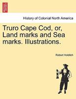 Truro Cape Cod, or, Land marks and Sea marks. Illustrations. 1241335796 Book Cover