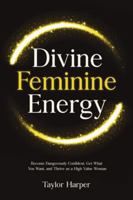 Divine Feminine Energy: 5 Steps to Become Dangerously Confident, Get What You Want, and Thrive as a High Value Woman 1806472287 Book Cover