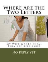 Where Are the Two Letters: My Wife Wrote Them, They are Keep-sakes 1500491233 Book Cover