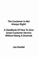 The Customer Is Not Always Right! A Handbook Of How To Give Great Customer Service Without Being A Doormat 1304340279 Book Cover