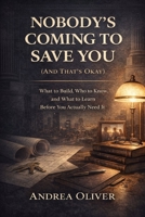 NOBODY'S COMING TO SAVE YOU (AND THAT'S OKAY): What to Build, Who to Know, and What to Learn Before You Actually Need It (The Reckoning Series) B0GXKF1LYQ Book Cover