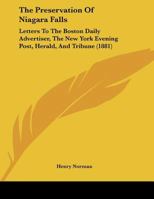 The Preservation Of Niagara Falls: Letters To The Boston Daily Advertiser, The New York Evening Post, Herald, And Tribune, In August And September, 1881 1011220865 Book Cover