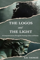 The Logos and The Light: A Comparative Journey through the Teachings of Jesus and Hermes B0FGQKCN5M Book Cover