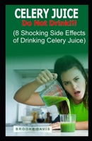 Celery Juice: Do Not Drink!!! (8 Shocking Side Effects of Drinking Celery Juice) B084DNJWZY Book Cover